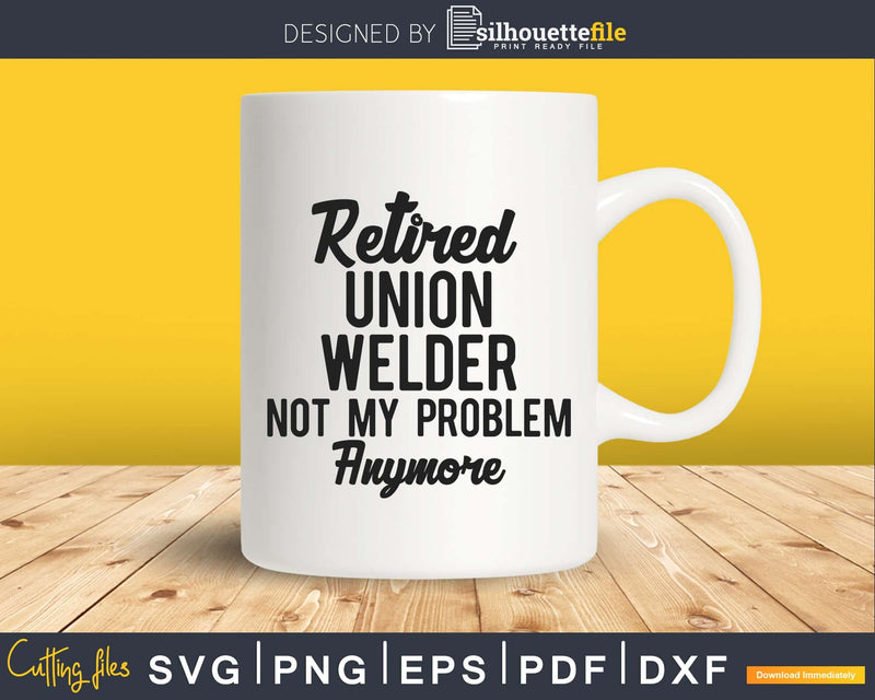 Union Welder Retirement Retired Svg Png Digital Cut Files