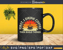 Vintage Carpenter First Drink Coffee Then Build Things Svg