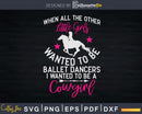 Want to be a Cowgirl not Ballet Dancer Svg T-shirt Designs