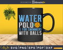 Water Polo Is For Swimmers With Balls Funny svg digital