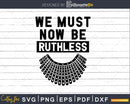 We Must Now Be Ruthless RBG Ruth Bader Ginsburg Vintage svg