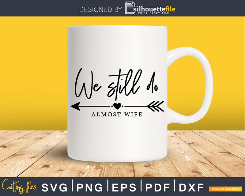 We still do Almost wife Couples Wedding Anniversary svg dxf