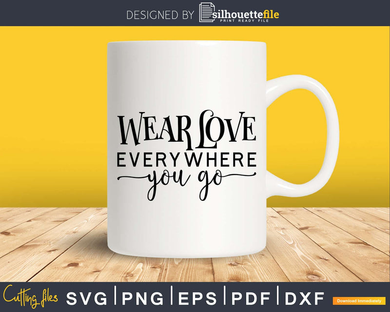 Wear Love Everywhere You Go svg png printable cricut