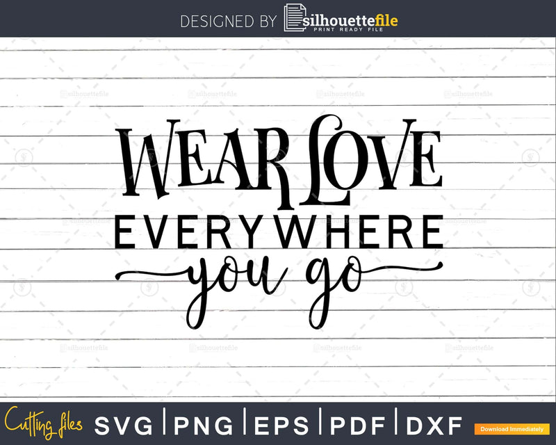 Wear Love Everywhere You Go svg png printable cricut