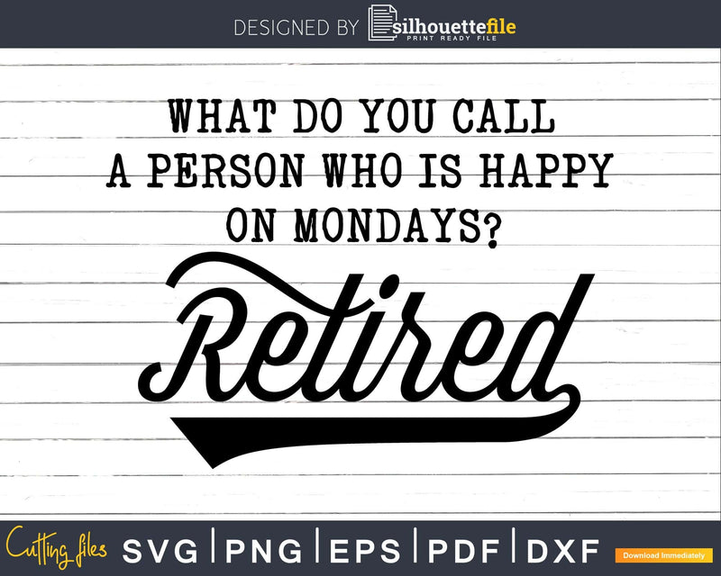 What Do You Call A Person Who Is Happy Monday Retired Svg