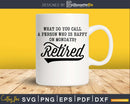 What Do You Call A Person Who Is Happy Monday Retired Svg
