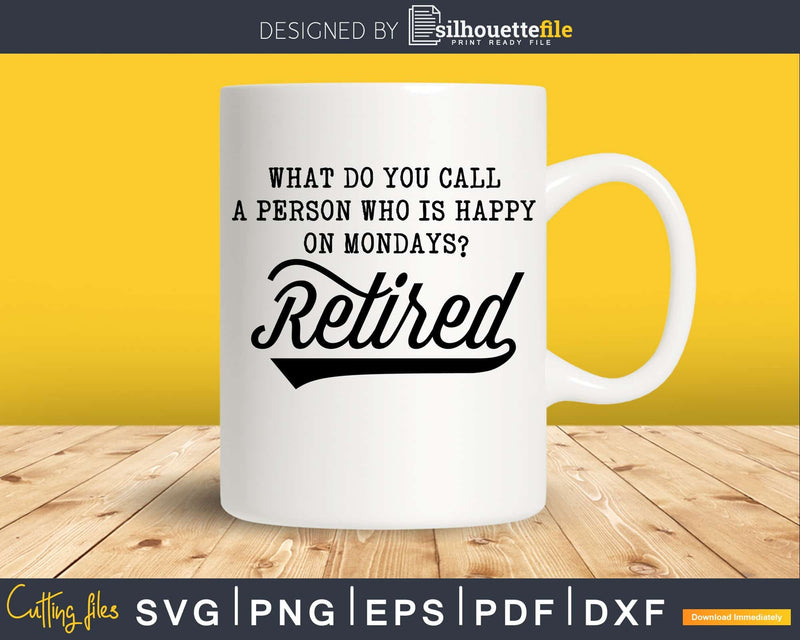 What Do You Call A Person Who Is Happy Monday Retired Svg