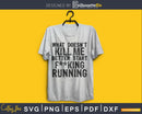 what doesn’t kill me better start fucking running svg