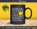 When Life Gives You Lemons Grab Salt And Tequila Svg Cut