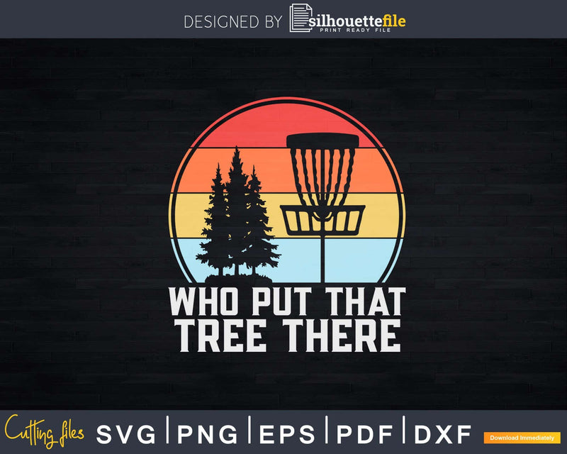 Who Put That Tree There Stupid Funny Disc Golf Svg T-shirt