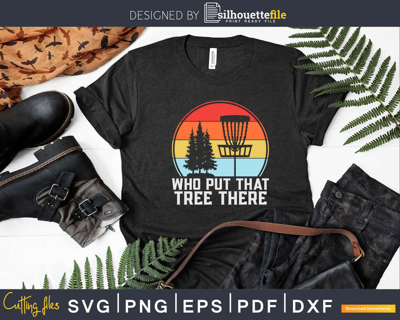 Who Put That Tree There Stupid Funny Disc Golf Svg T-shirt