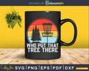 Who Put That Tree There Stupid Funny Disc Golf Svg T-shirt