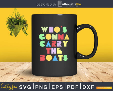 Who’s Gonna Carry the Boats Motivational svg png digital