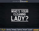 Who’s Your Cleaning Lady House Cleaner Crew Png Dxf Svg