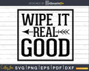 Wipe it Real Good Bathroom quote Svg Funny Cricut Cut Files