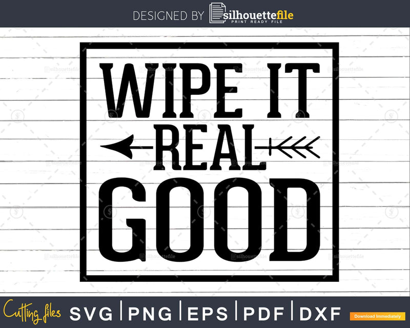 Wipe it Real Good Bathroom quote Svg Funny Cricut Cut Files