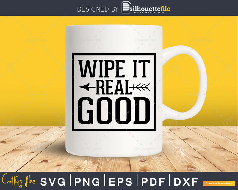 Wipe it Real Good Bathroom quote Svg Funny Cricut Cut Files