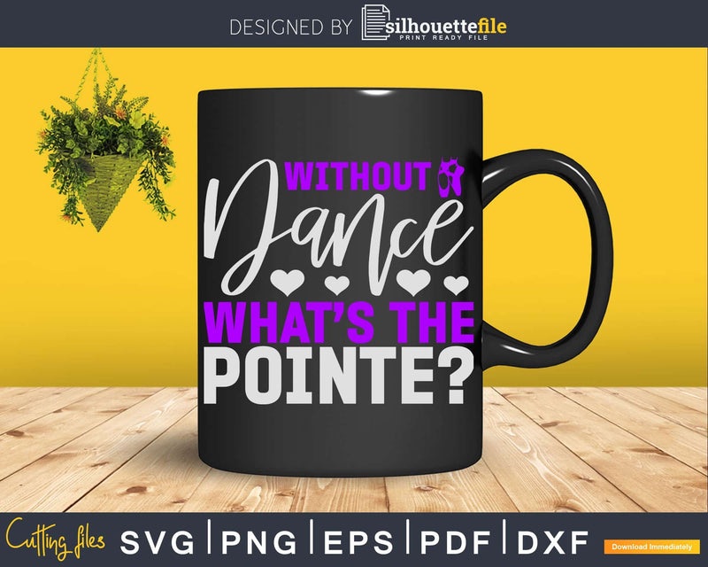 Without Dance What’s The Pointe Ballet Svg Dxf Cricut Cut