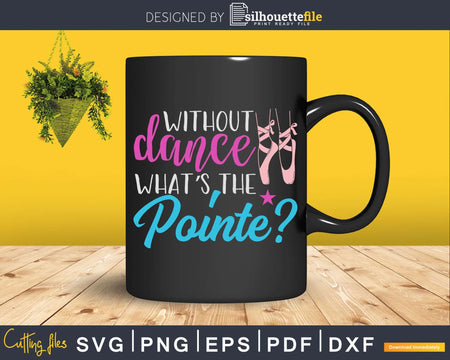 Without Dance What’s the Pointe Svg T-shirt Designs