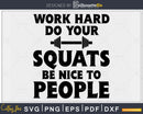 Work Hard Do Your Squats Be Nice to People svg design