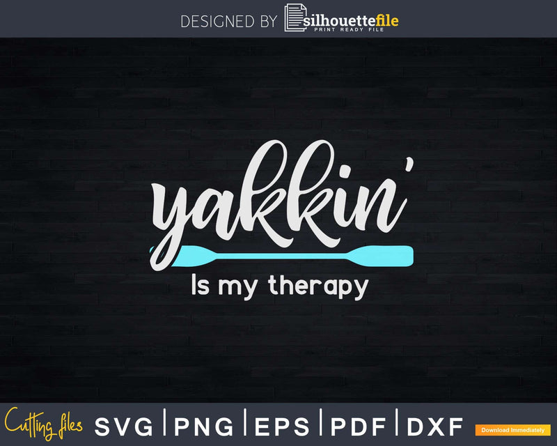 Yakkin’ Is My Therapy Kayak Adventure Kayaking Svg Dxf