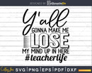Ya’ll Gonna Make me Lose my Mind Svg Designs Teacher