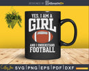 Yes I am a Girl and Understand Football svg png dxf pdf