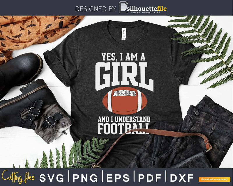 Yes I am a Girl and Understand Football svg png dxf pdf