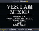 Yes I Am Mixed with Black Proud History Month svg png dxf