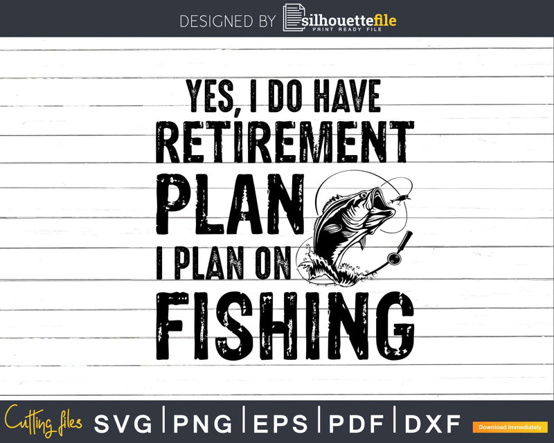Yes I Do Have A Retirement Plan On Fishing Svg Cricut