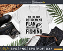 Yes I Do Have A Retirement Plan On Fishing Svg Cricut
