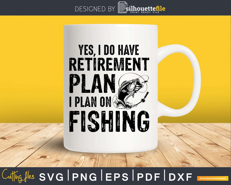 Yes I Do Have A Retirement Plan On Fishing Svg Cricut