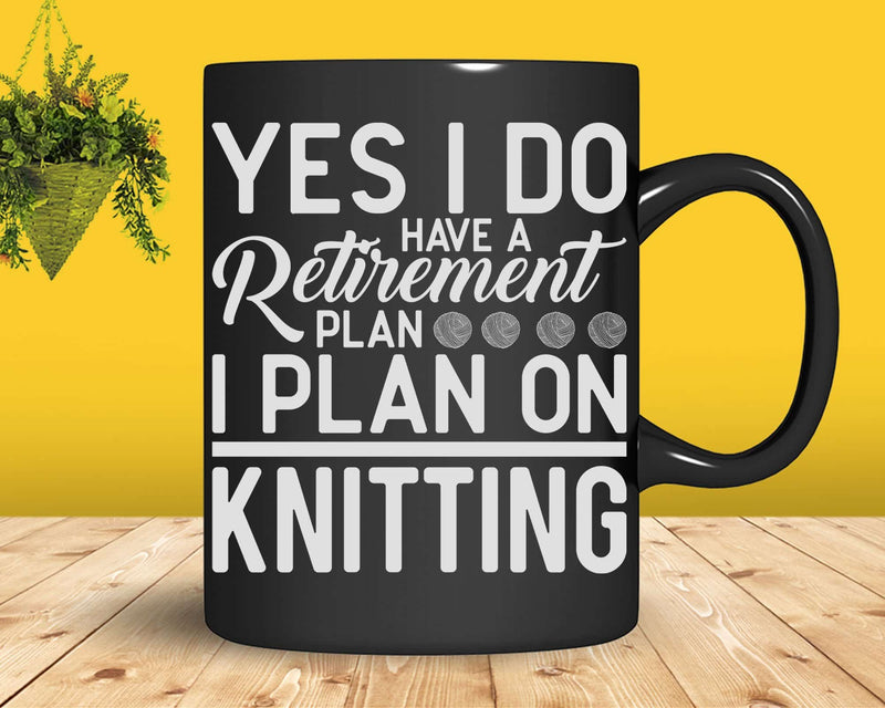 Yes I Do Have A Retirement Plan On Knitting Svg Png Files