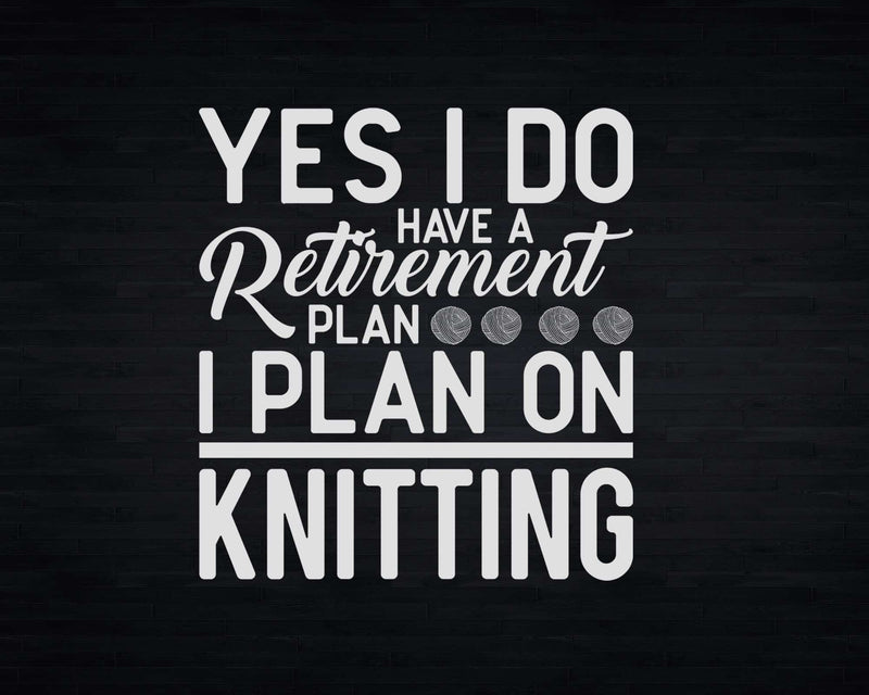 Yes I Do Have A Retirement Plan On Knitting Svg Png Files