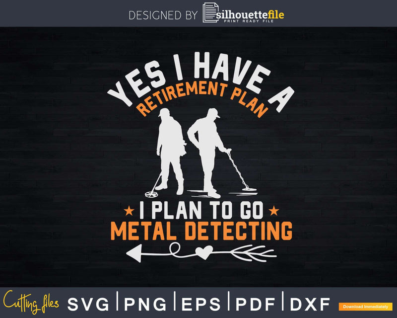 Yes I Have A Retirement Plan To Go Metal Detecting Svg Dxf