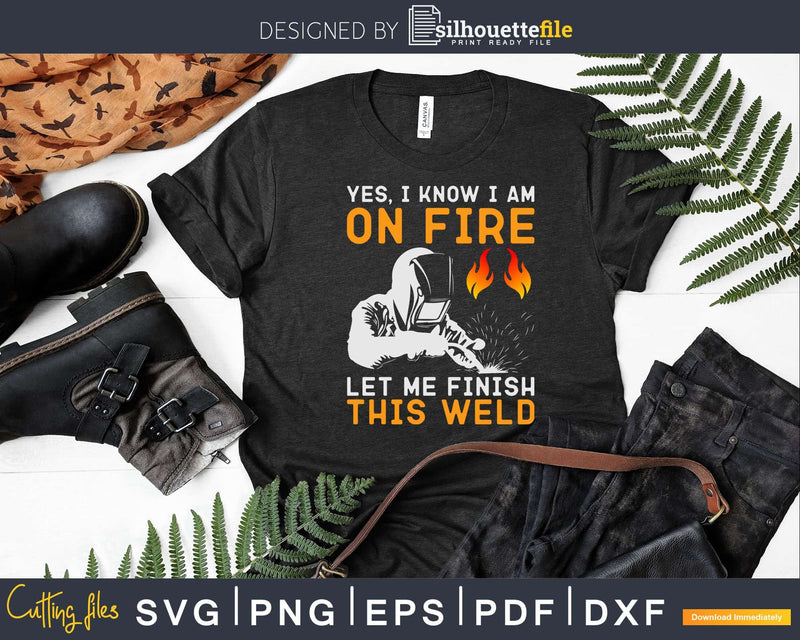 Yes I know Am On Fire Let Me Finish This Weld Svg Png Dxf