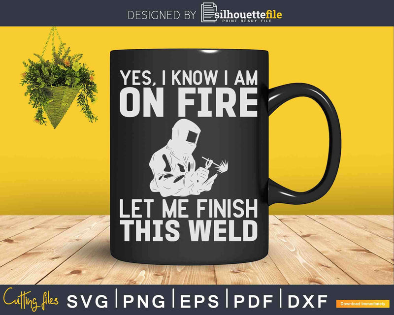 Yes I know Am On Fire Metal Worker Welder & Welding Svg Png