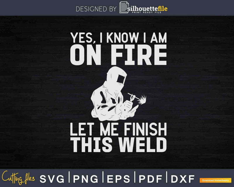 Yes I know Am On Fire Metal Worker Welder & Welding Svg Png