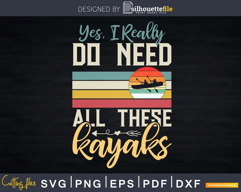 Yes I Really Do Need All These Kayaks Funny Retro Svg Dxf
