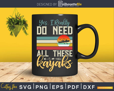 Yes I Really Do Need All These Kayaks Funny Retro Svg Dxf