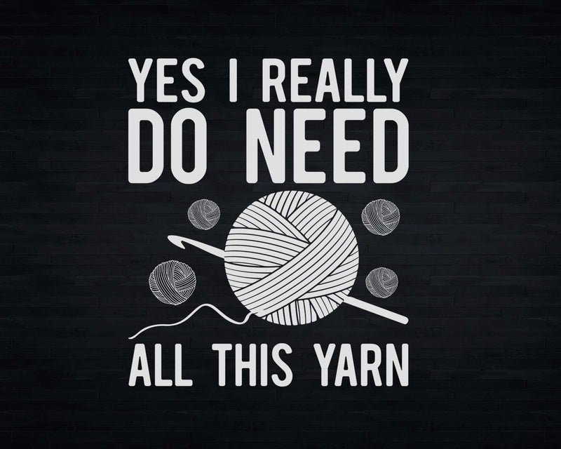 Yes I Really Do Need All This Yarn Funny Knitting Crochet