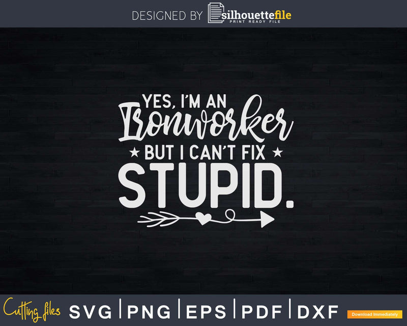 Yes I’m an Ironworker But I Can’t Fix Stupid Svg Png