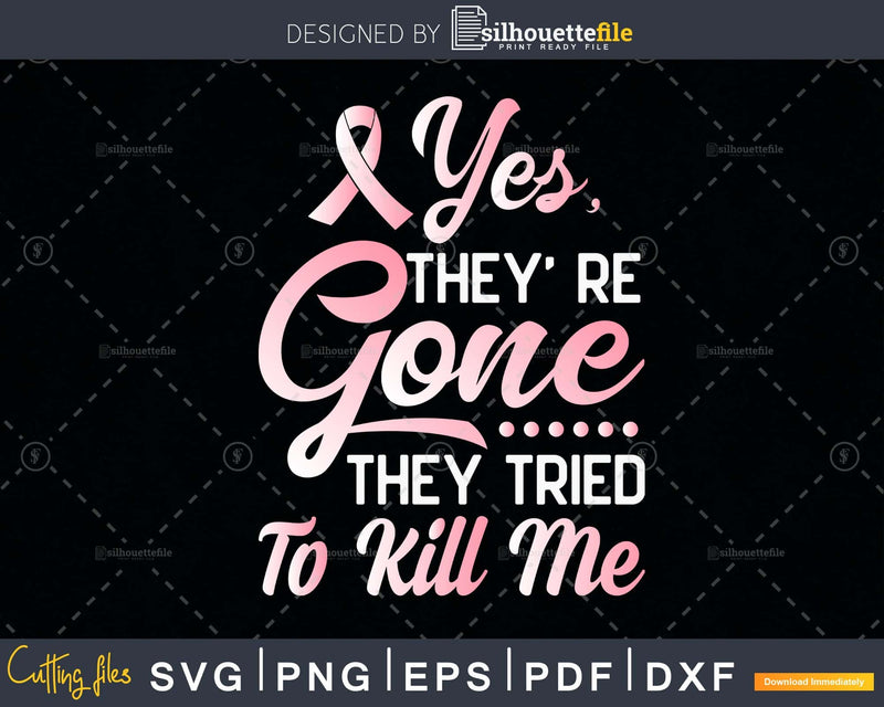 Yes’ they’ re gone they tried to kill me svg png