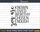 You Are Known Loved Worthy Chosen Enough Christian svg