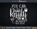 You Can Have Results Or Excuses Not Both Svg Dxf Cut Files