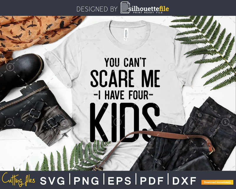 You Can t Scare me I Have Four Kids Svg Png Editable Files