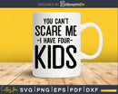 You Can t Scare me I Have Four Kids Svg Png Editable Files