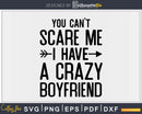 You Can’t Scare Me I Have a Crazy Boyfriend Svg Png Cut