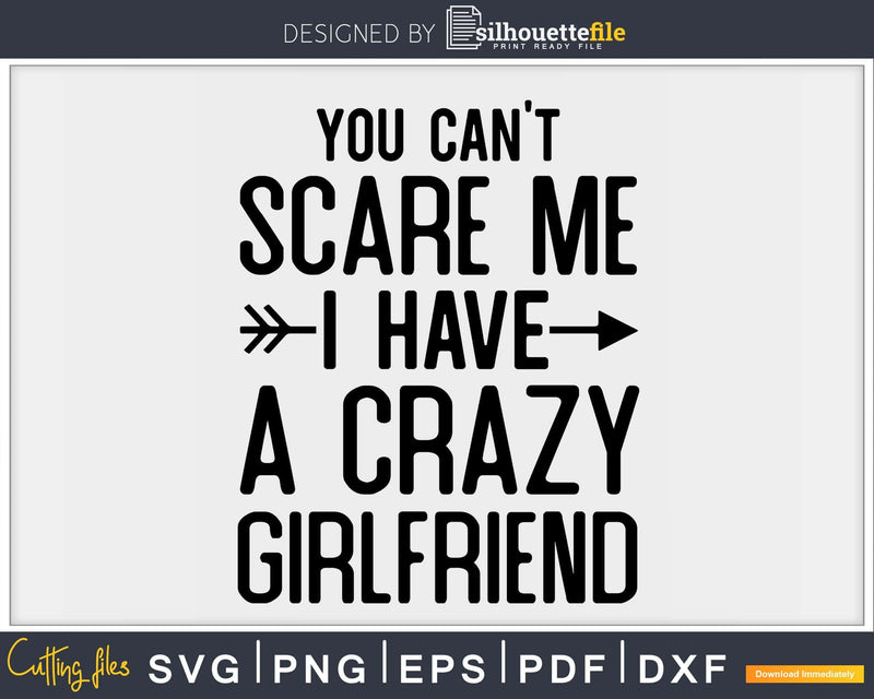 You Can’t Scare Me I Have a Crazy Girlfriend Svg Png Cut