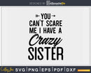 You Can’t Scare Me I Have A Crazy Sister Svg Png Cut Files